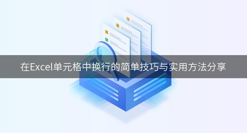 在Excel单元格中换行的简单技巧与实用方法分享