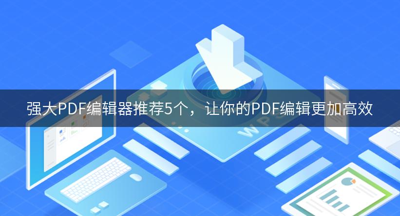 强大PDF编辑器推荐5个，让你的PDF编辑更加高效