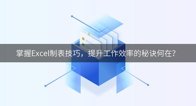 掌握Excel制表技巧，提升工作效率的秘诀何在？