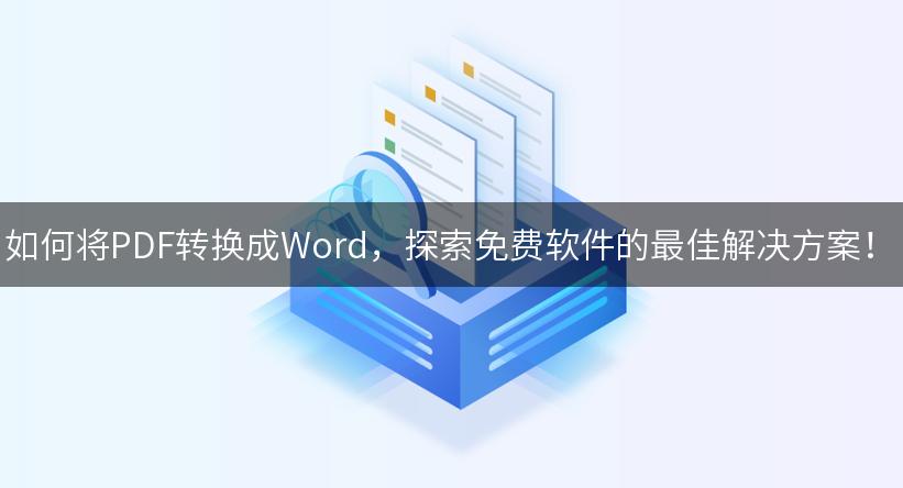 如何将PDF转换成Word，探索免费软件的最佳解决方案！