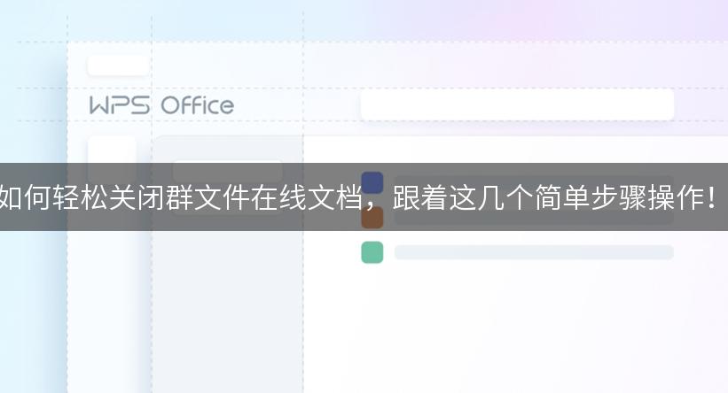 如何轻松关闭群文件在线文档，跟着这几个简单步骤操作！