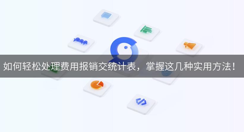 如何轻松处理费用报销交统计表，掌握这几种实用方法！