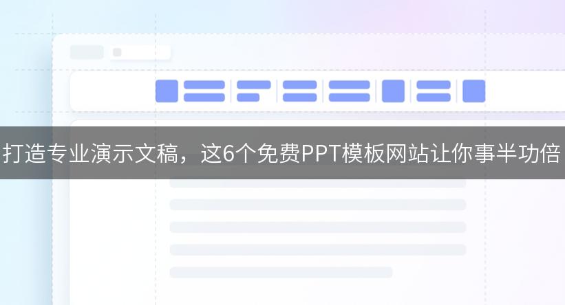 打造专业演示文稿，这6个免费PPT模板网站让你事半功倍