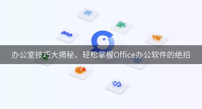 办公室技巧大揭秘，轻松掌握Office办公软件的绝招