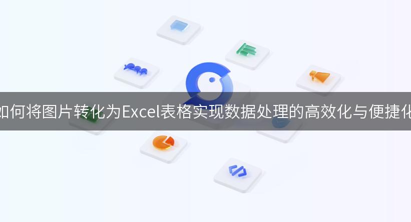 如何将图片转化为Excel表格实现数据处理的高效化与便捷化