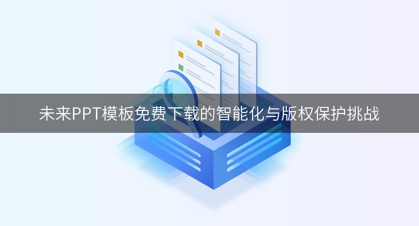 未来PPT模板免费下载的智能化与版权保护挑战