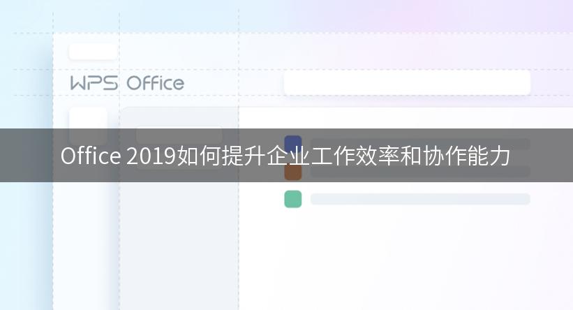 Office 2019如何提升企业工作效率和协作能力