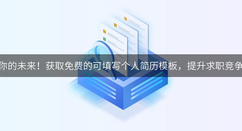 掌握你的未来！获取免费的可填写个人简历模板，提升求职竞争力！