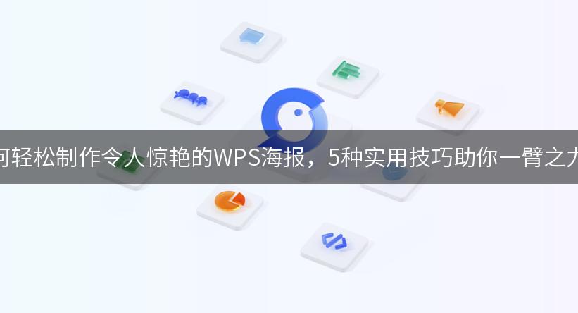 如何轻松制作令人惊艳的WPS海报，5种实用技巧助你一臂之力！