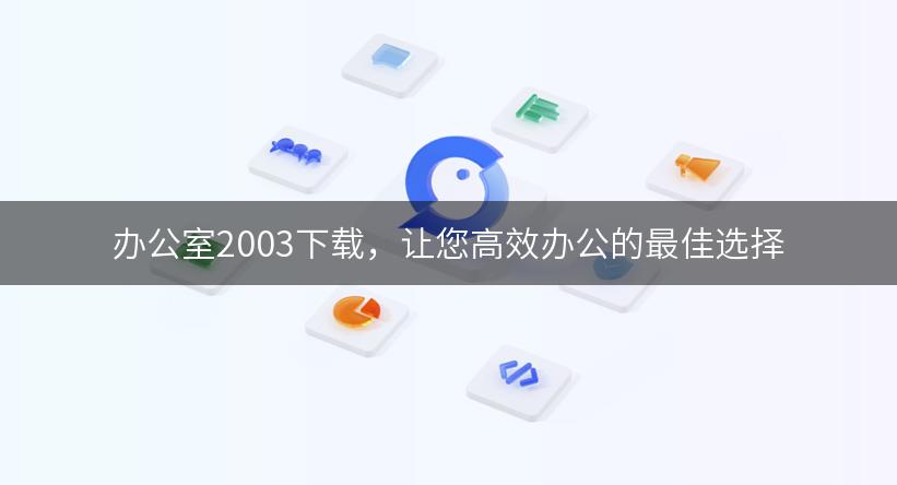 办公室2003下载，让您高效办公的最佳选择