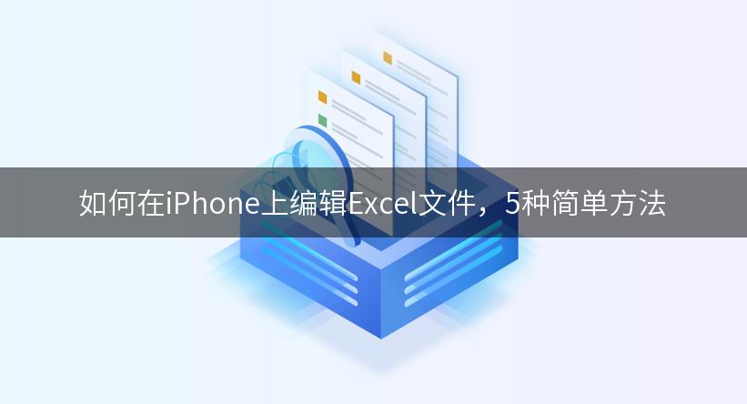 如何在iPhone上编辑Excel文件，5种简单方法