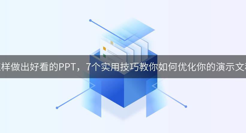 怎样做出好看的PPT，7个实用技巧教你如何优化你的演示文稿