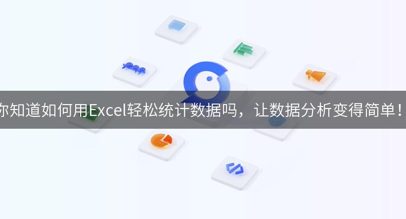 你知道如何用Excel轻松统计数据吗，让数据分析变得简单！