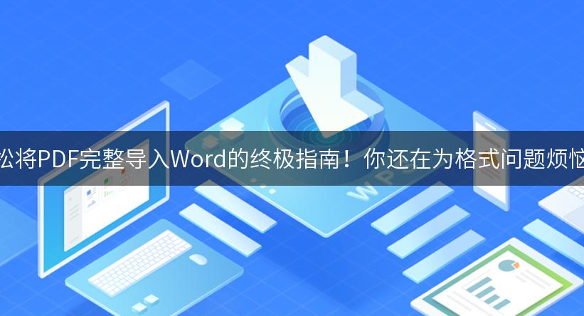 轻松将PDF完整导入Word的终极指南！你还在为格式问题烦恼吗