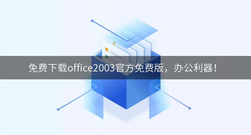 免费下载office2003官方免费版，办公利器！