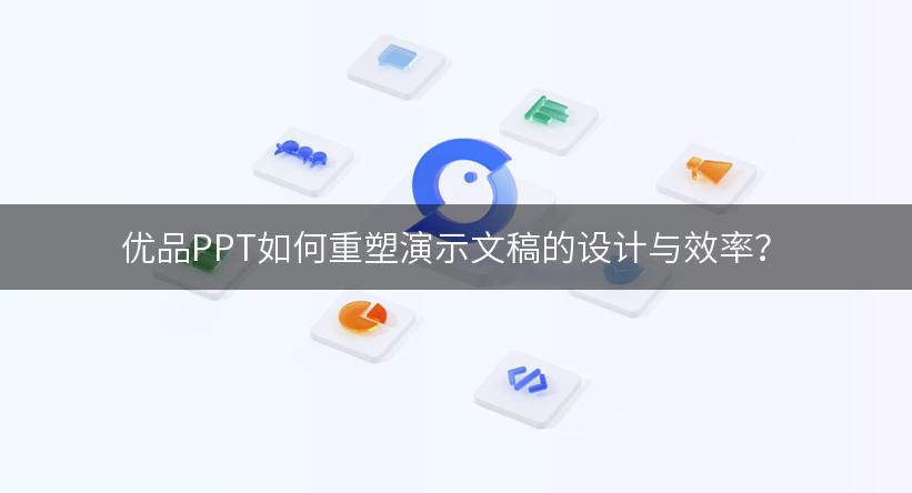 优品PPT如何重塑演示文稿的设计与效率？