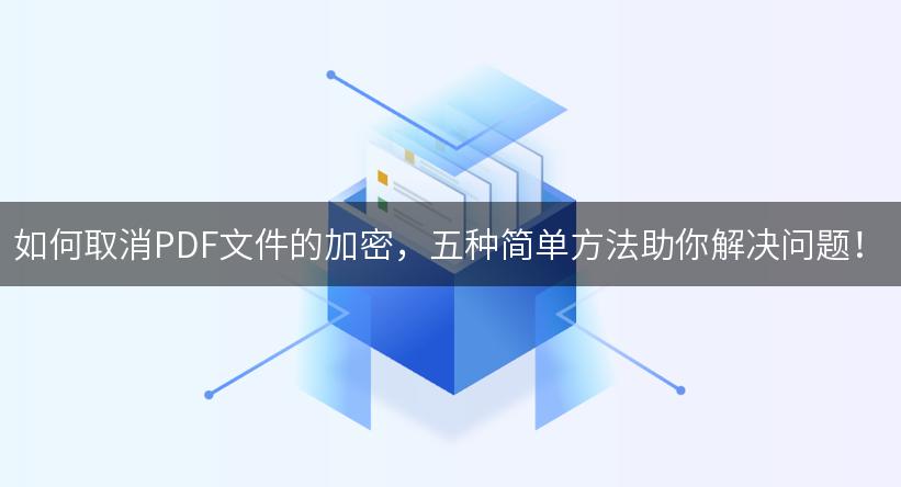 如何取消PDF文件的加密，五种简单方法助你解决问题！