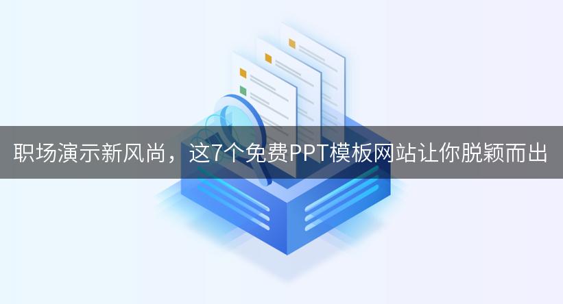 职场演示新风尚，这7个免费PPT模板网站让你脱颖而出