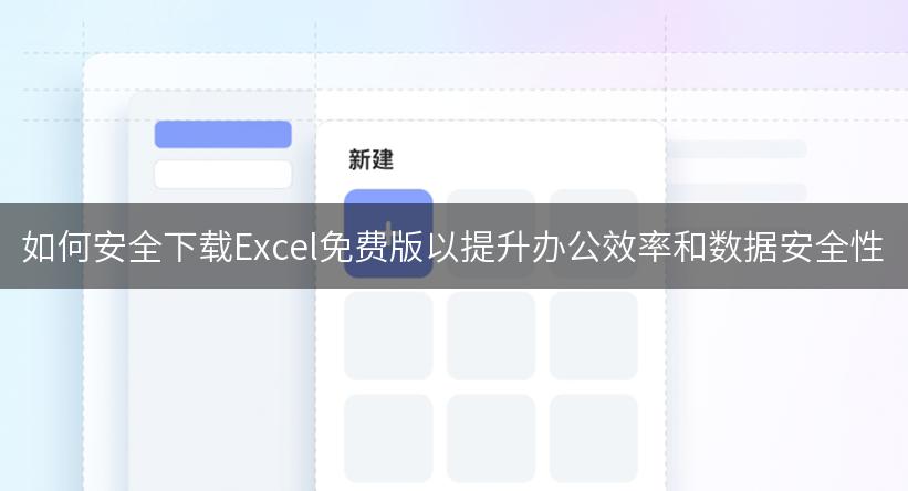 如何安全下载Excel免费版以提升办公效率和数据安全性