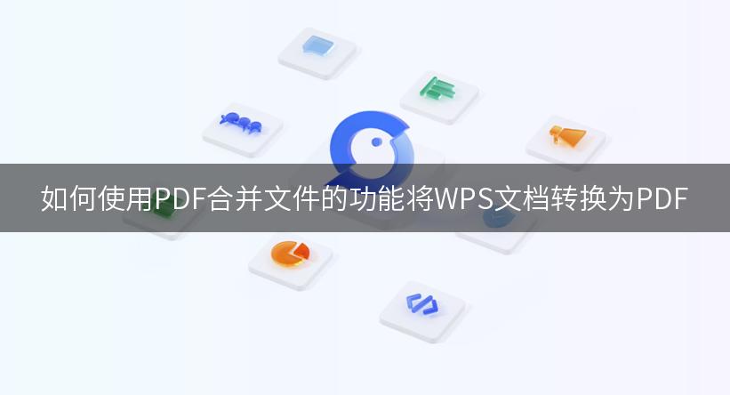 如何使用PDF合并文件的功能将WPS文档转换为PDF