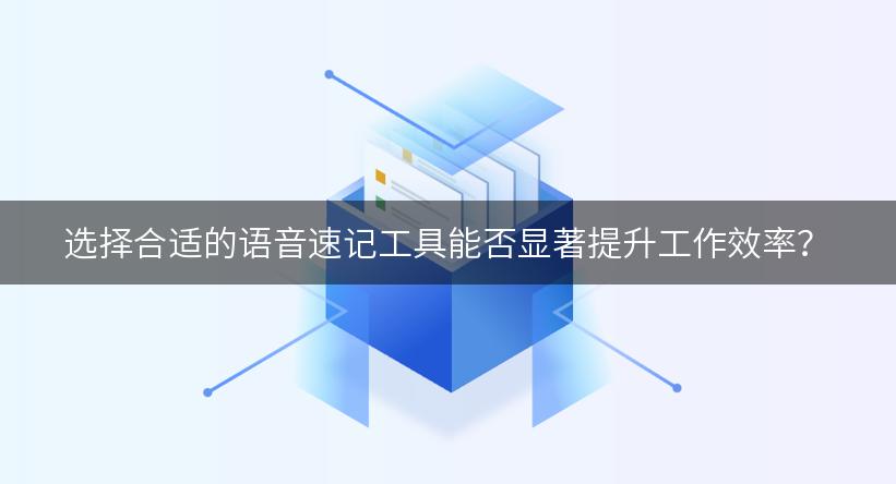 选择合适的语音速记工具能否显著提升工作效率？