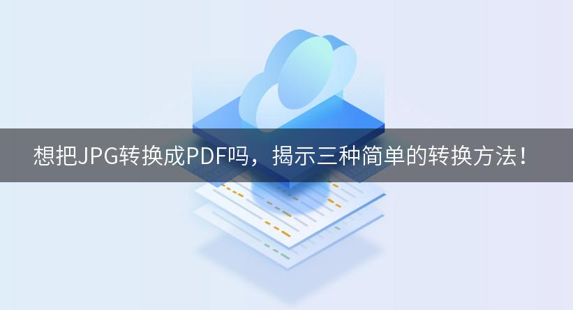 想把JPG转换成PDF吗，揭示三种简单的转换方法！