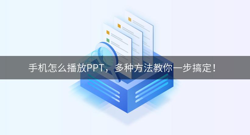 手机怎么播放PPT，多种方法教你一步搞定！