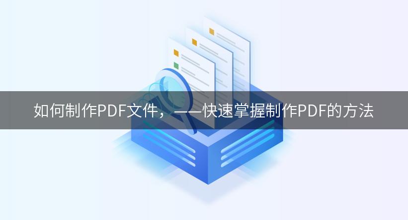 如何制作PDF文件，——快速掌握制作PDF的方法