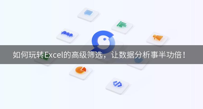 如何玩转Excel的高级筛选，让数据分析事半功倍！