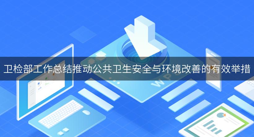 卫检部工作总结推动公共卫生安全与环境改善的有效举措