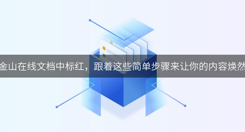 如何在金山在线文档中标红，跟着这些简单步骤来让你的内容焕然一新！