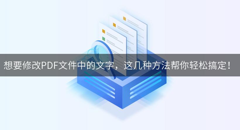 想要修改PDF文件中的文字，这几种方法帮你轻松搞定！