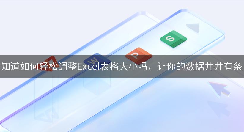 你知道如何轻松调整Excel表格大小吗，让你的数据井井有条！