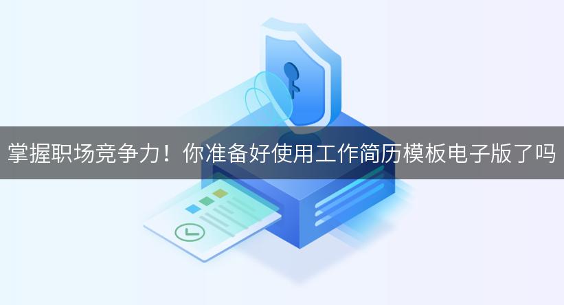 掌握职场竞争力！你准备好使用工作简历模板电子版了吗