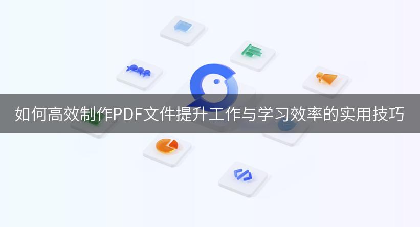 如何高效制作PDF文件提升工作与学习效率的实用技巧