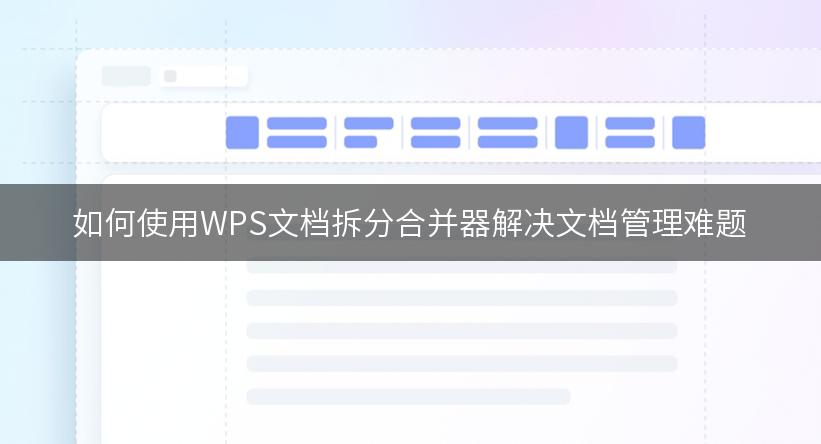 如何使用WPS文档拆分合并器解决文档管理难题