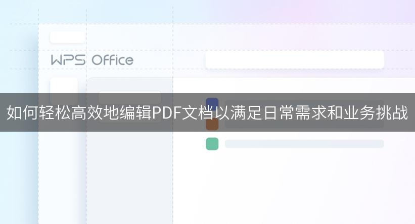 如何轻松高效地编辑PDF文档以满足日常需求和业务挑战