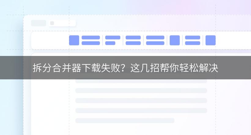 拆分合并器下载失败？这几招帮你轻松解决