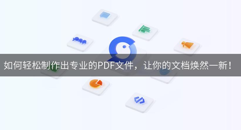 如何轻松制作出专业的PDF文件，让你的文档焕然一新！