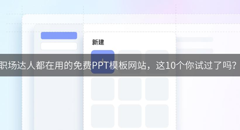 职场达人都在用的免费PPT模板网站，这10个你试过了吗？