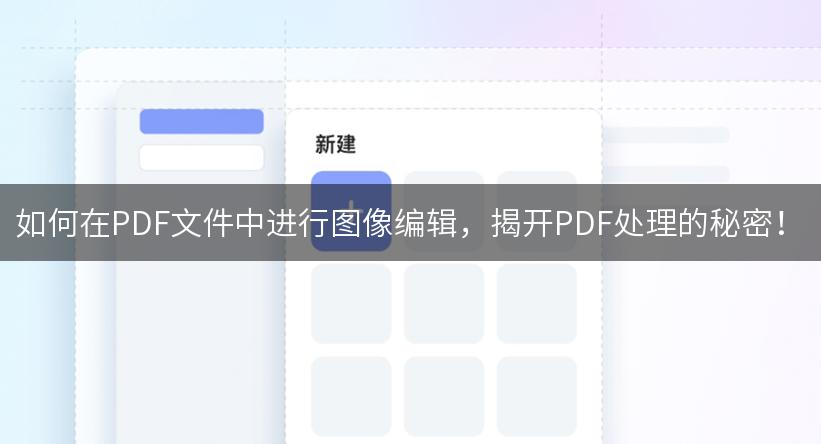 如何在PDF文件中进行图像编辑，揭开PDF处理的秘密！