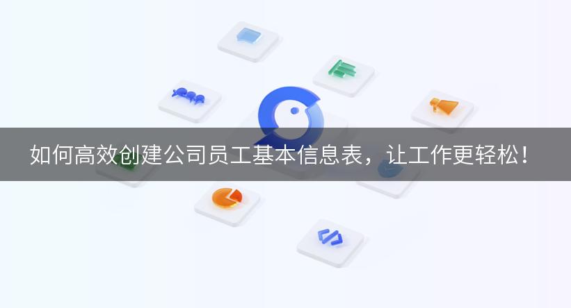 如何高效创建公司员工基本信息表，让工作更轻松！