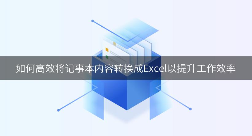 如何高效将记事本内容转换成Excel以提升工作效率