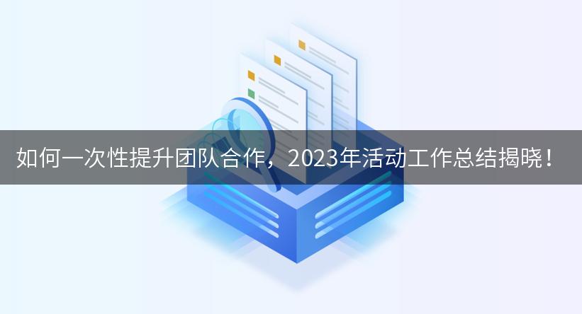 如何一次性提升团队合作，2023年活动工作总结揭晓！