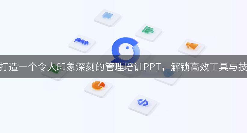 如何打造一个令人印象深刻的管理培训PPT，解锁高效工具与技巧！