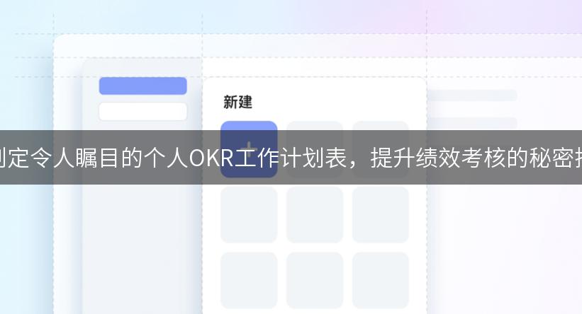如何制定令人瞩目的个人OKR工作计划表，提升绩效考核的秘密揭秘！