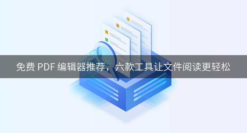 免费 PDF 编辑器推荐，六款工具让文件阅读更轻松